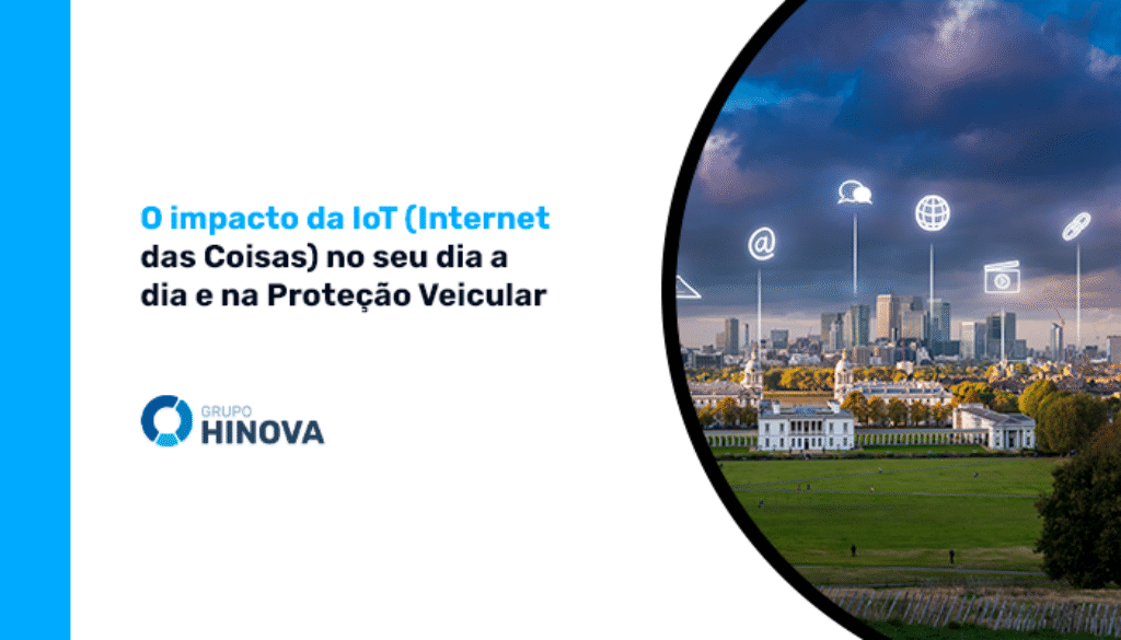 O impacto da IoT (Internet das Coisas) no seu dia a dia e na Proteção Veicular